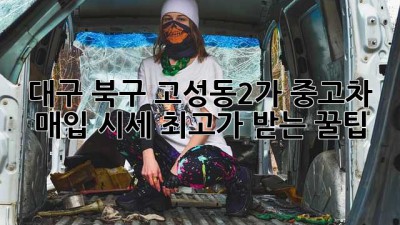 대구 북구 고성동2가 중고차 매입 시세, 💰최고가 받는 꿀팁!