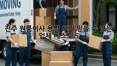 전주 원룸이사 용달 후기: 믿을 수 있는 업체 베스트 5